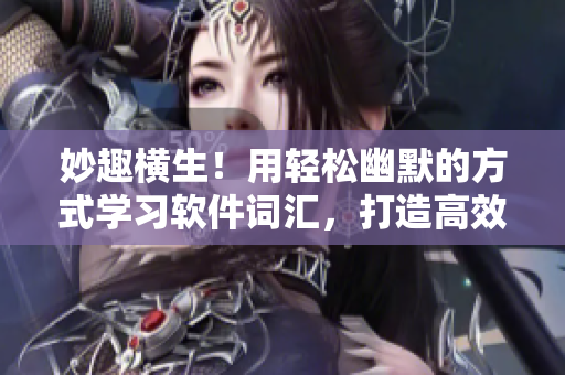 妙趣橫生！用輕松幽默的方式學(xué)習(xí)軟件詞匯，打造高效的網(wǎng)絡(luò)軟件技能！
