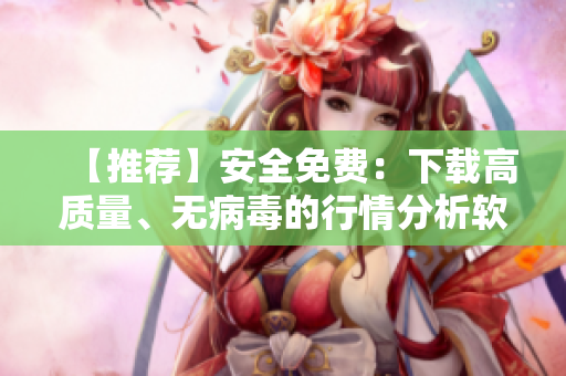【推薦】安全免費(fèi)：下載高質(zhì)量、無(wú)病毒的行情分析軟件！
