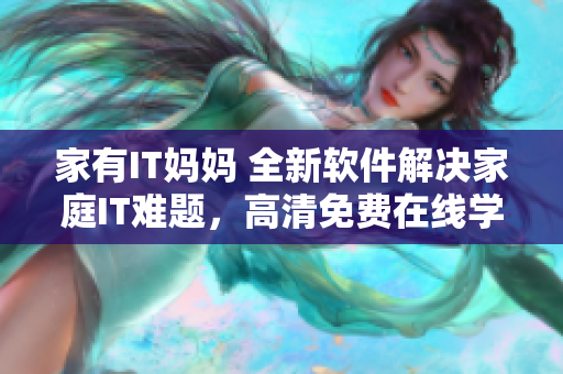 家有IT媽媽 全新軟件解決家庭IT難題，高清免費(fèi)在線學(xué)習(xí)！