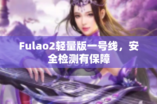 Fulao2輕量版一號(hào)線，安全檢測有保障