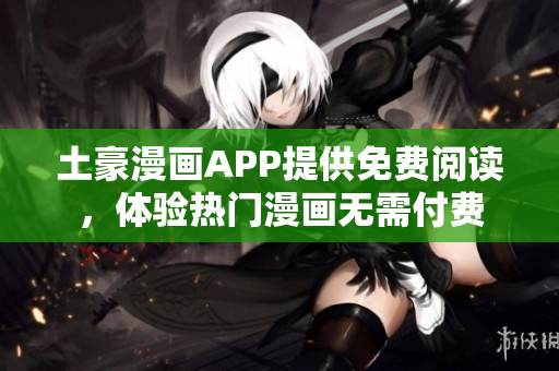 土豪漫畫(huà)APP提供免費(fèi)閱讀，體驗(yàn)熱門漫畫(huà)無(wú)需付費(fèi)