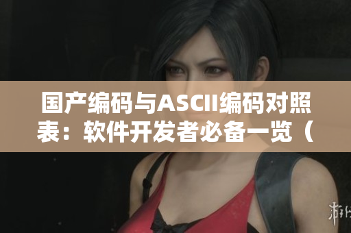 國產(chǎn)編碼與ASCII編碼對照表：軟件開發(fā)者必備一覽（35）
