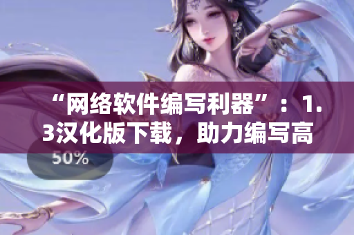 “網(wǎng)絡(luò)軟件編寫利器”：1.3漢化版下載，助力編寫高效網(wǎng)絡(luò)軟件