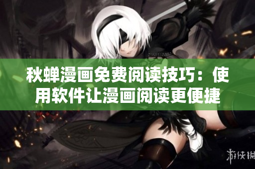 秋蟬漫畫免費閱讀技巧：使用軟件讓漫畫閱讀更便捷