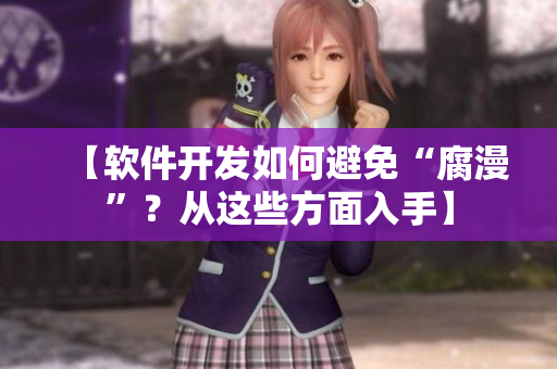 【軟件開發(fā)如何避免“腐漫”？從這些方面入手】