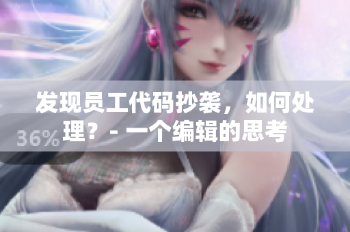發(fā)現(xiàn)員工代碼抄襲，如何處理？- 一個編輯的思考