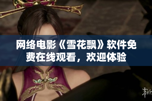 網(wǎng)絡(luò)電影《雪花飄》軟件免費在線觀看，歡迎體驗