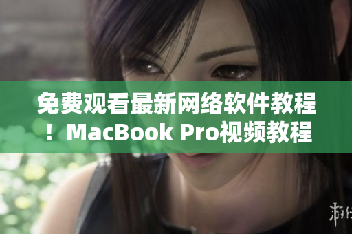 免費(fèi)觀看最新網(wǎng)絡(luò)軟件教程！MacBook Pro視頻教程全網(wǎng)限時開放！