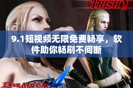 9.1短視頻無限免費暢享，軟件助你暢刷不間斷