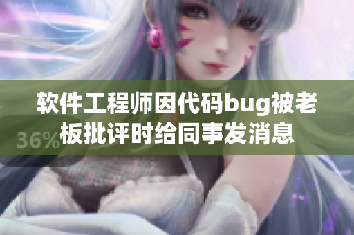 軟件工程師因代碼bug被老板批評時給同事發(fā)消息