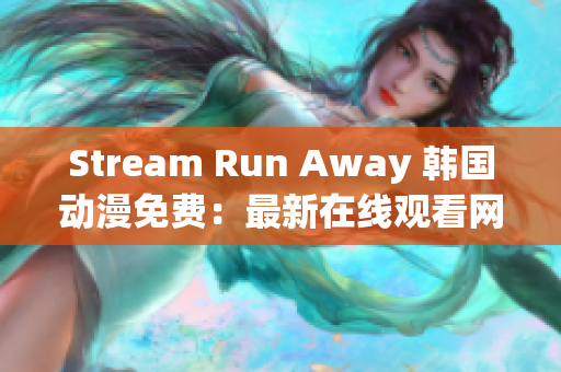 Stream Run Away 韓國動漫免費(fèi)：最新在線觀看網(wǎng)站推薦