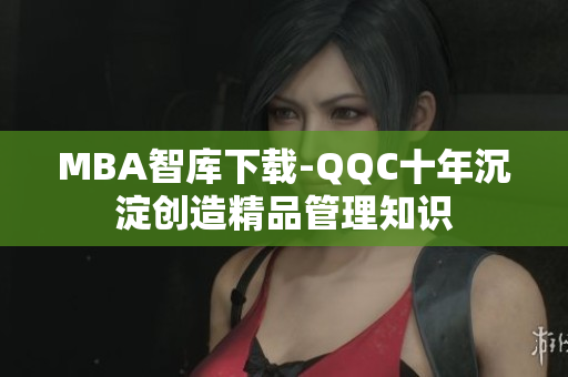 MBA智庫下載-QQC十年沉淀創(chuàng)造精品管理知識(shí)