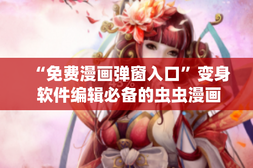 “免費(fèi)漫畫彈窗入口”變身 軟件編輯必備的蟲蟲漫畫資源庫