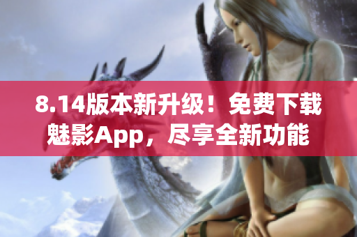 8.14版本新升級！免費(fèi)下載魅影App，盡享全新功能