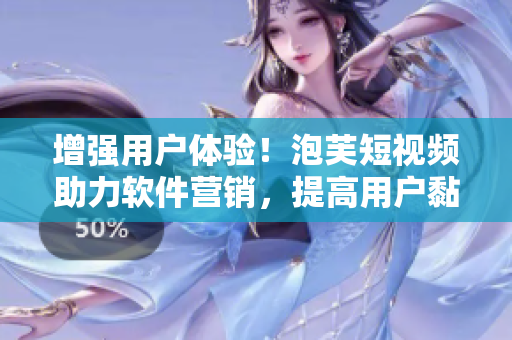 增強用戶體驗！泡芙短視頻助力軟件營銷，提高用戶黏性！