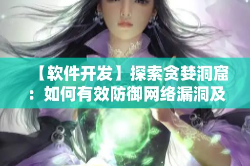 【軟件開發(fā)】探索貪婪洞窟：如何有效防御網(wǎng)絡(luò)漏洞及安全風(fēng)險(xiǎn)【軟件安全】