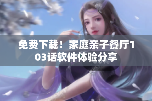 免費(fèi)下載！家庭親子餐廳103話軟件體驗(yàn)分享
