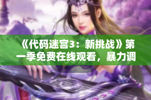 《代碼迷宮3：新挑戰(zhàn)》第一季免費(fèi)在線觀看，暴力調(diào)試更多軟件技能！