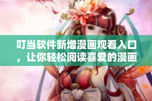 叮當(dāng)軟件新增漫畫觀看入口，讓你輕松閱讀喜愛的漫畫！
