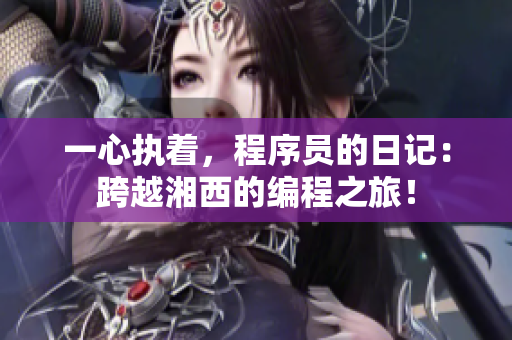 一心執(zhí)著，程序員的日記：跨越湘西的編程之旅！