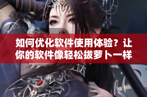 如何優(yōu)化軟件使用體驗？讓你的軟件像輕松拔蘿卜一樣順暢！