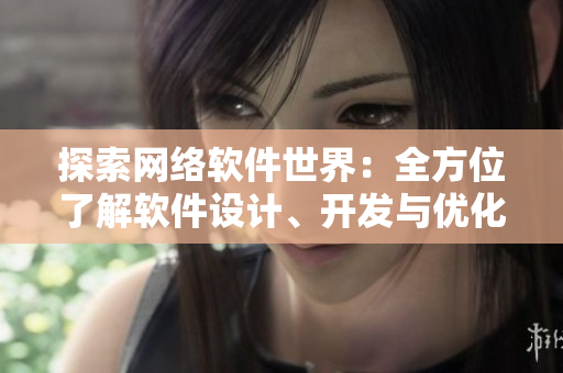 探索網(wǎng)絡(luò)軟件世界：全方位了解軟件設(shè)計(jì)、開發(fā)與優(yōu)化