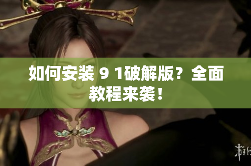 如何安裝 9 1破解版？全面教程來襲！