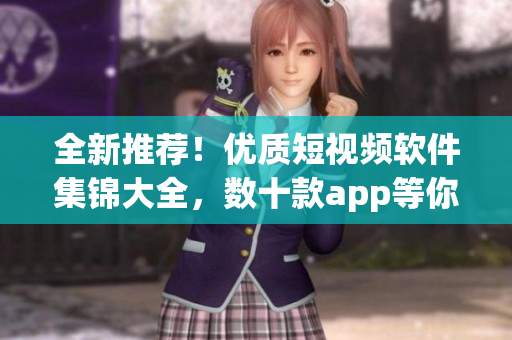 全新推薦！優(yōu)質(zhì)短視頻軟件集錦大全，數(shù)十款app等你來體驗！