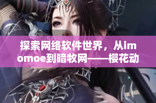 探索網(wǎng)絡(luò)軟件世界，從imomoe到暗牧網(wǎng)——櫻花動(dòng)漫官網(wǎng)的奧秘