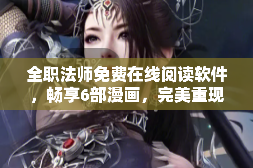 全職法師免費(fèi)在線閱讀軟件，暢享6部漫畫，完美重現(xiàn)原著情節(jié)！