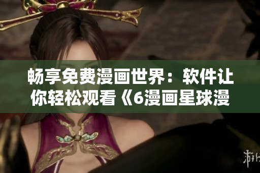 暢享免費漫畫世界：軟件讓你輕松觀看《6漫畫星球漫畫》！