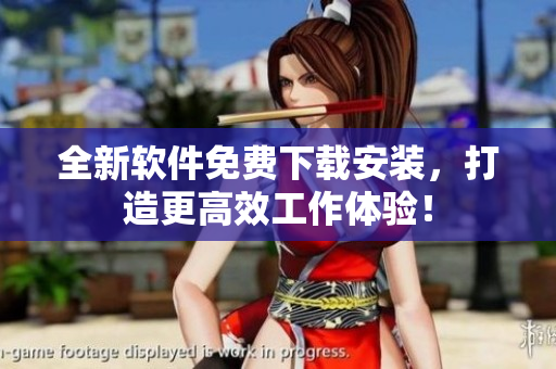 全新軟件免費下載安裝，打造更高效工作體驗！