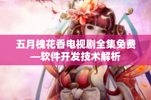 五月槐花香電視劇全集免費—軟件開發(fā)技術解析