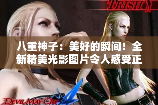 八重神子：美好的瞬間！全新精美光影圖片令人感受正能量！