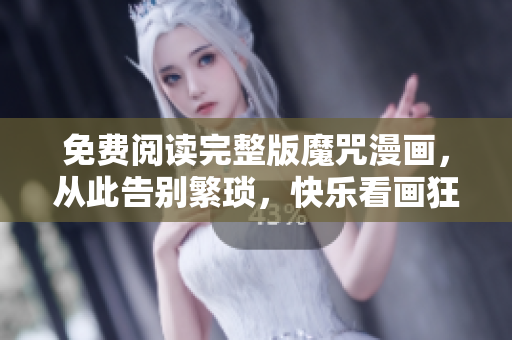 免費(fèi)閱讀完整版魔咒漫畫，從此告別繁瑣，快樂看畫狂歡，軟件助你無憂！
