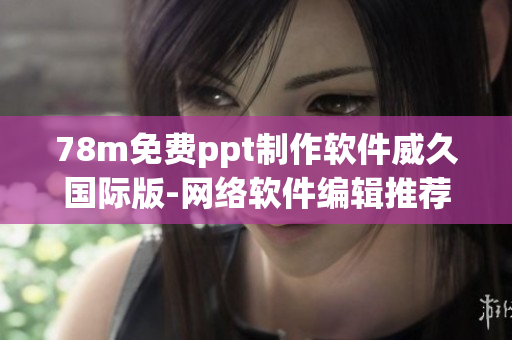 78m免費ppt制作軟件威久國際版-網(wǎng)絡(luò)軟件編輯推薦