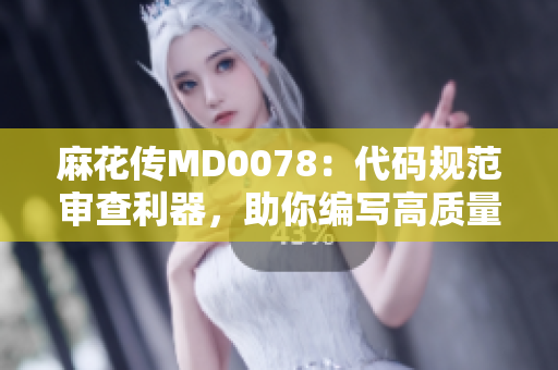 麻花傳MD0078：代碼規(guī)范審查利器，助你編寫高質(zhì)量軟件