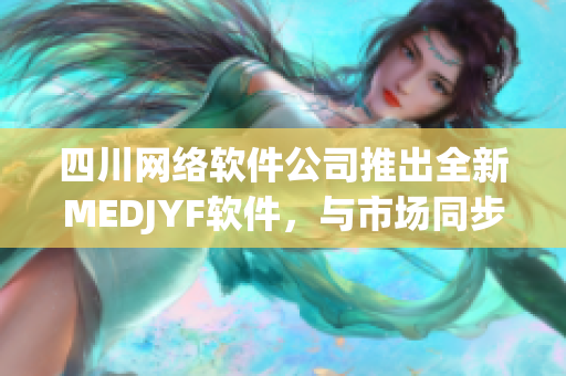 四川網(wǎng)絡(luò)軟件公司推出全新MEDJYF軟件，與市場(chǎng)同步升級(jí)