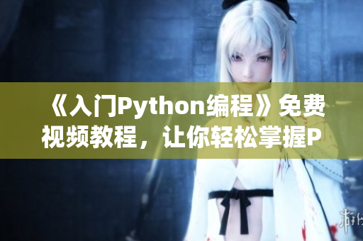 《入門Python編程》免費視頻教程，讓你輕松掌握Python技能