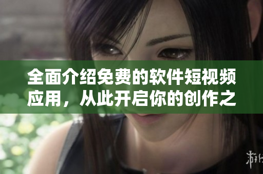全面介紹免費(fèi)的軟件短視頻應(yīng)用，從此開啟你的創(chuàng)作之旅！