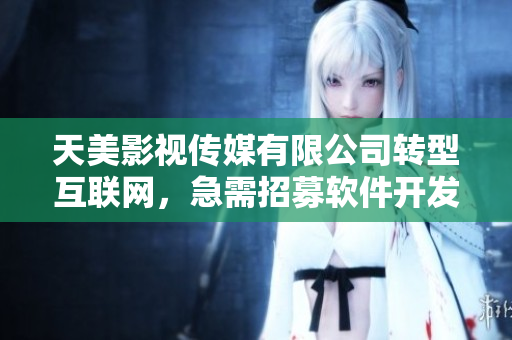 天美影視傳媒有限公司轉(zhuǎn)型互聯(lián)網(wǎng)，急需招募軟件開(kāi)發(fā)人員