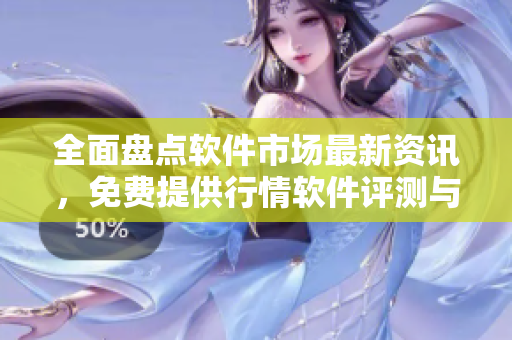 全面盤點(diǎn)軟件市場(chǎng)最新資訊，免費(fèi)提供行情軟件評(píng)測(cè)與推薦