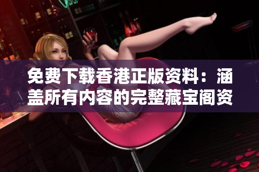 免費(fèi)下載香港正版資料：涵蓋所有內(nèi)容的完整藏寶閣資料！