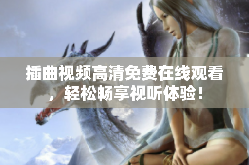 插曲視頻高清免費(fèi)在線觀看，輕松暢享視聽體驗(yàn)！