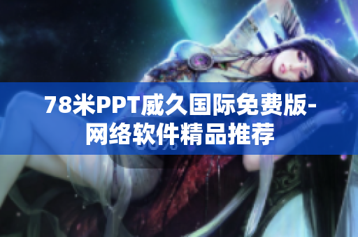 78米PPT威久國際免費版-網(wǎng)絡(luò)軟件精品推薦