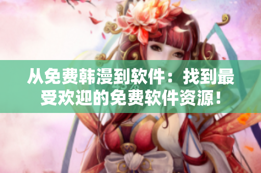 從免費(fèi)韓漫到軟件：找到最受歡迎的免費(fèi)軟件資源！