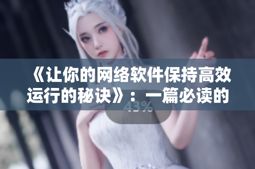 《讓你的網(wǎng)絡(luò)軟件保持高效運行的秘訣》：一篇必讀的文章！
