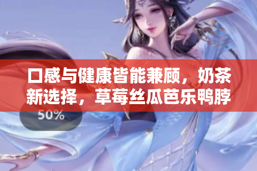 口感與健康皆能兼顧，奶茶新選擇，草莓絲瓜芭樂鴨脖麥旋風來襲！