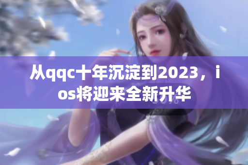 從qqc十年沉淀到2023，ios將迎來全新升華