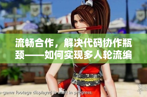 流暢合作，解決代碼協(xié)作瓶頸——如何實(shí)現(xiàn)多人輪流編寫代碼